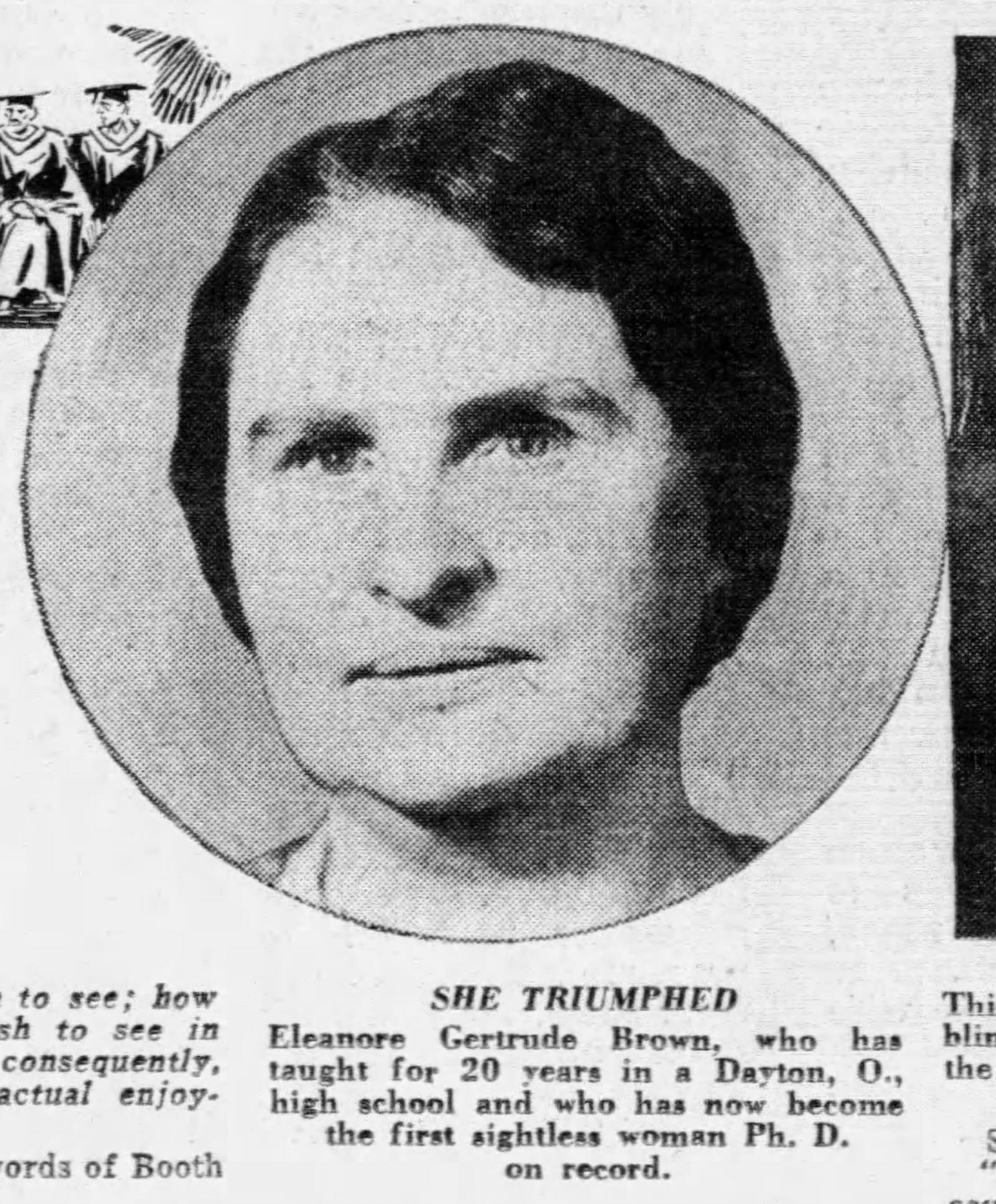 Born outside Dayton, Eleanor Gertrude Brown became the first blind person to earn a doctorate. Brown was a Dayton school teacher for 40 years. MIAMI NEWS SUN.